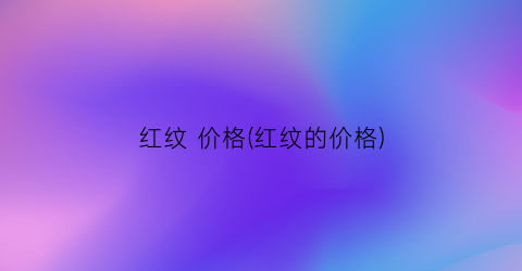 红纹 价格(红纹的价格)